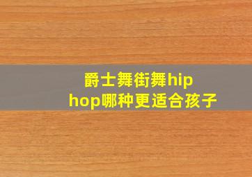 爵士舞街舞hip hop哪种更适合孩子